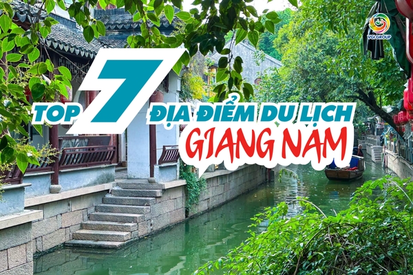 Top 7 địa điểm du lịch Giang Nam nhất định phải ghé